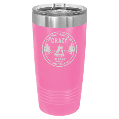 You Don't Have to Be Crazy to Camp We Will Train You 20oz Tumbler