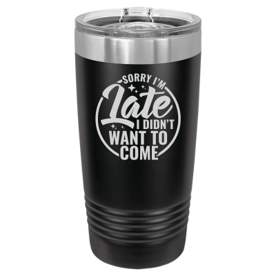 Sorry I'm Late I Didn't Want to Come 20 oz Tumbler
