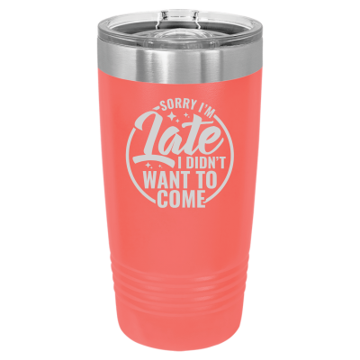 Sorry I'm Late I Didn't Want to Come 20 oz Tumbler