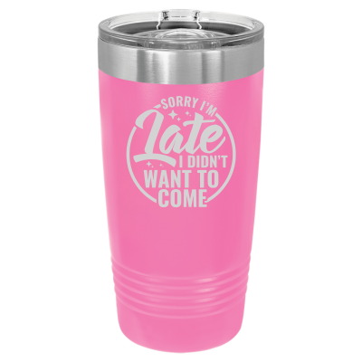 Sorry I'm Late I Didn't Want to Come 20 oz Tumbler