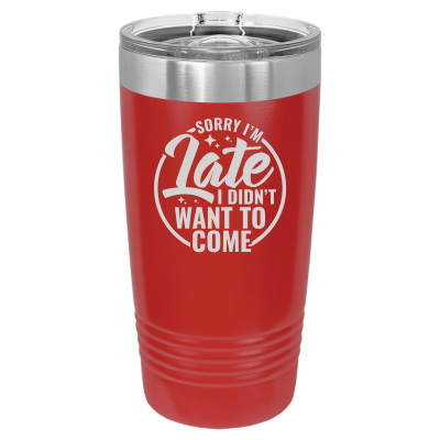 Sorry I'm Late I Didn't Want to Come 20 oz Tumbler