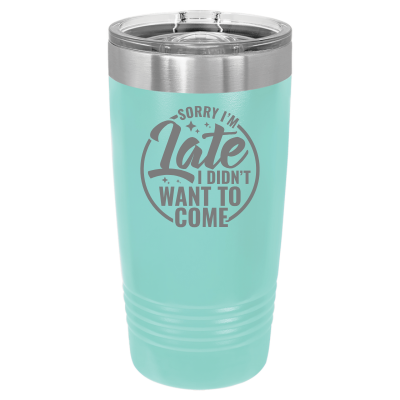 Sorry I'm Late I Didn't Want to Come 20 oz Tumbler