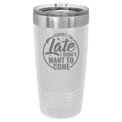 Sorry I'm Late I Didn't Want to Come 20 oz Tumbler