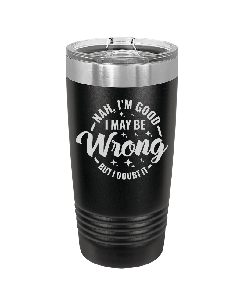 Nah I'm Good I May Be Wrong But I Doubt It Tumbler