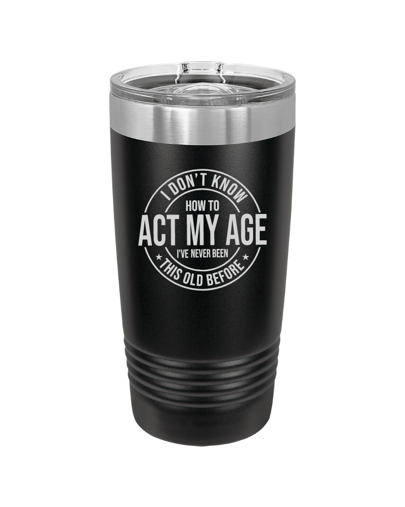 I Don't Know How to Act My Age 20oz Tumbler