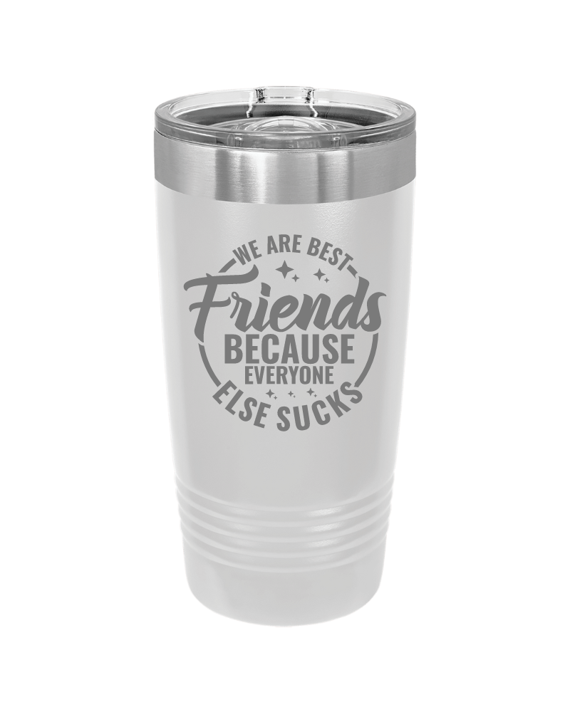 We Are Friends Because Everyone Else Sucks Tumbler