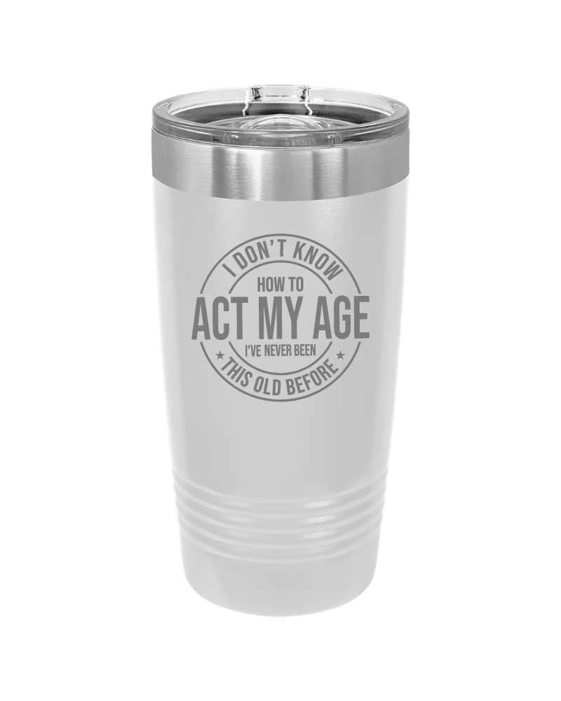 I Don't Know How to Act My Age 20oz Tumbler