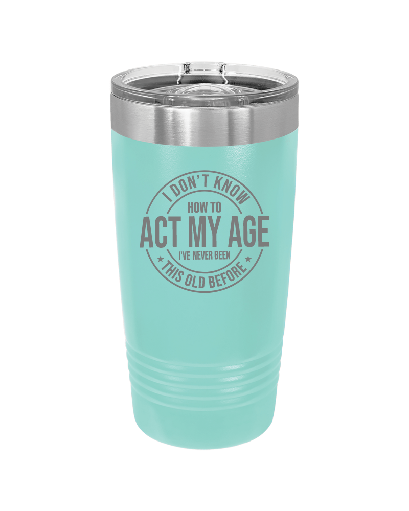 I Don't Know How to Act My Age 20oz Tumbler