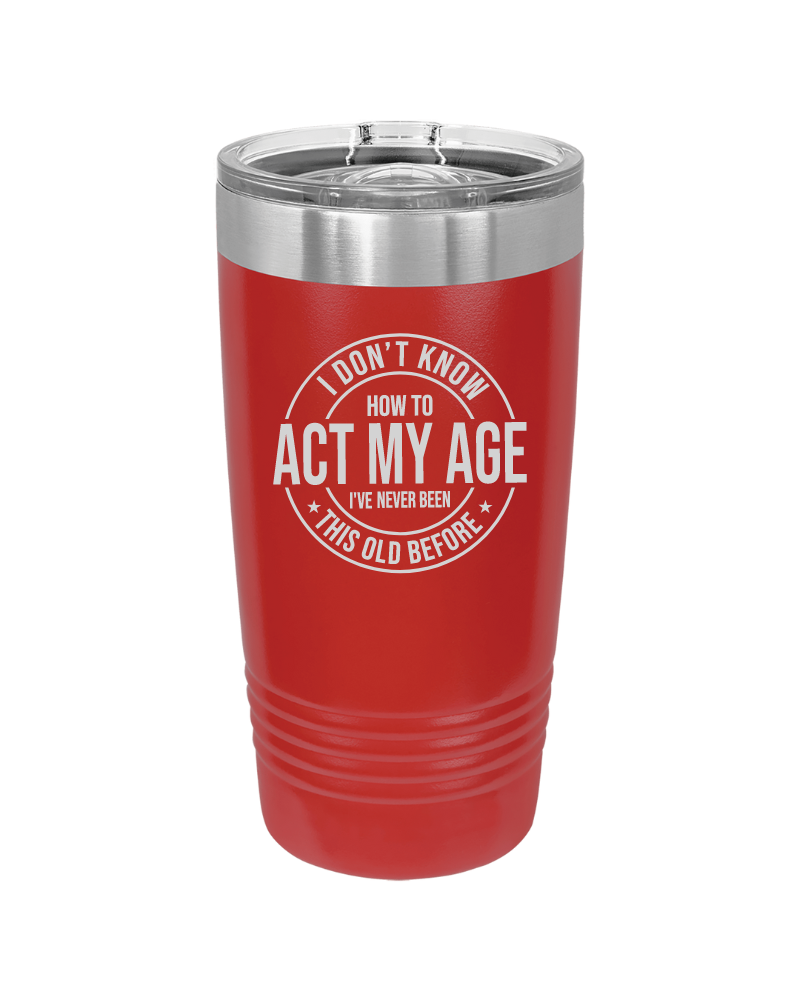 I Don't Know How to Act My Age 20oz Tumbler