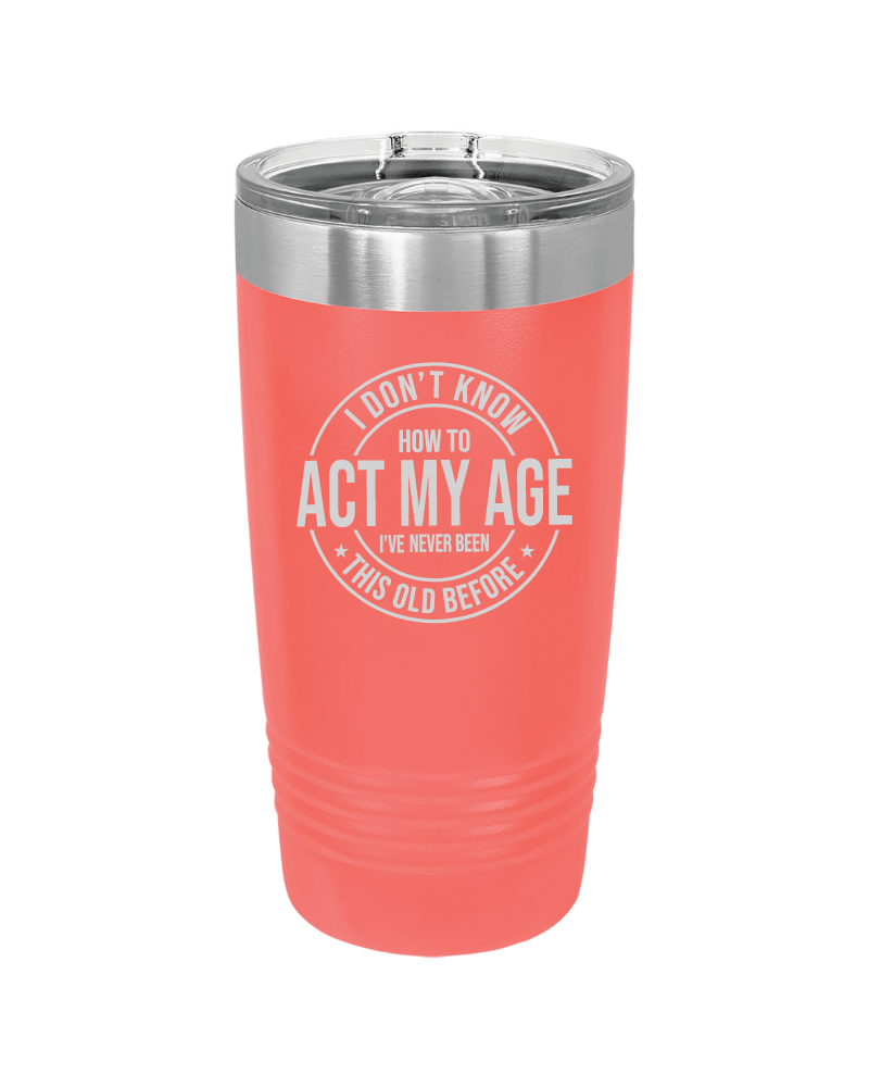 I Don't Know How to Act My Age 20oz Tumbler