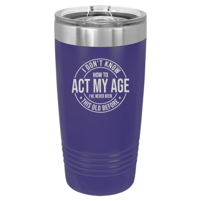 I Don't Know How to Act My Age 20oz Tumbler