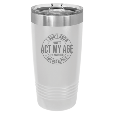 I Don't Know How to Act My Age 20oz Tumbler