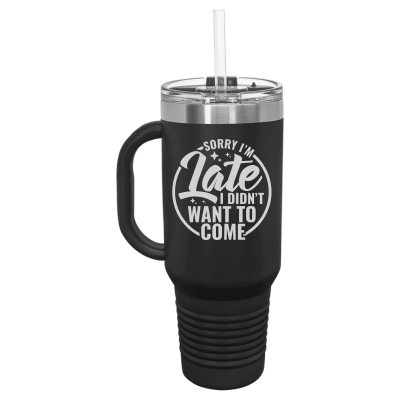 Sorry I'm Late I didn't Want to Come 40 oz Tumbler